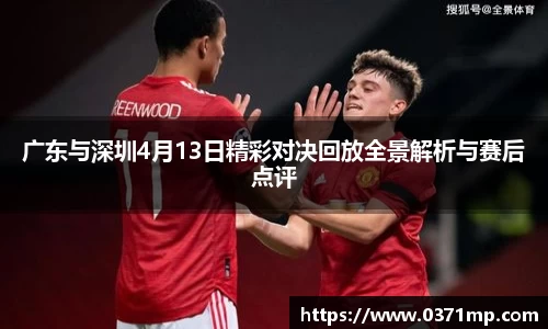 广东与深圳4月13日精彩对决回放全景解析与赛后点评