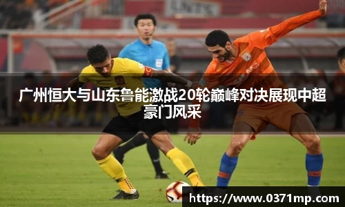 广州恒大与山东鲁能激战20轮巅峰对决展现中超豪门风采